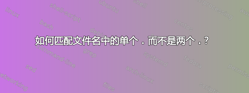 如何匹配文件名中的单个 . 而不是两个 .？