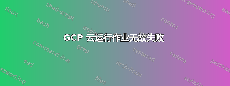 GCP 云运行作业无故失败