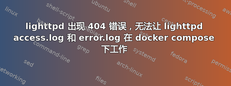 lighttpd 出现 404 错误，无法让 lighttpd access.log 和 error.log 在 docker compose 下工作