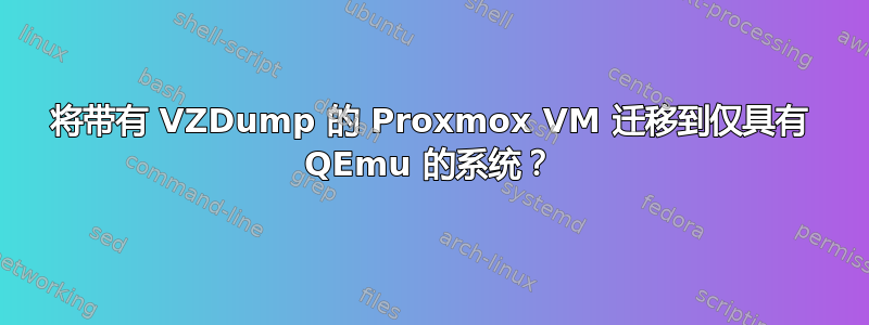 将带有 VZDump 的 Proxmox VM 迁移到仅具有 QEmu 的系统？