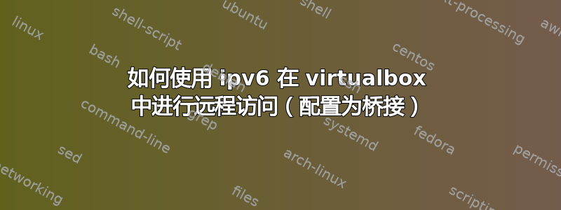 如何使用 ipv6 在 vi​​rtualbox 中进行远程访问（配置为桥接）