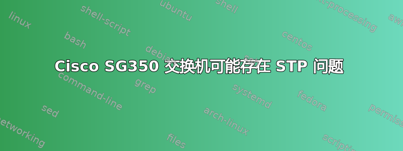 Cisco SG350 交换机可能存在 STP 问题