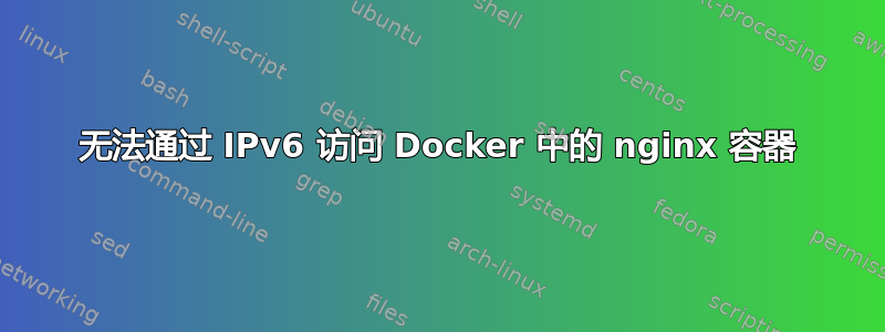 无法通过 IPv6 访问 Docker 中的 nginx 容器