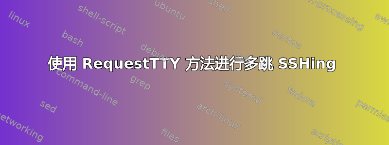 使用 RequestTTY 方法进行多跳 SSHing