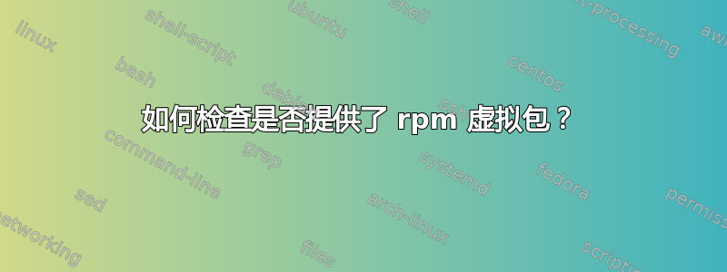 如何检查是否提供了 rpm 虚拟包？