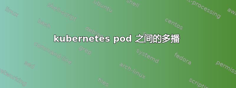 kubernetes pod 之间的多播