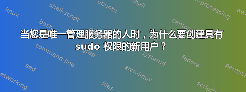 当您是唯一管理服务器的人时，为什么要创建具有 sudo 权限的新用户？