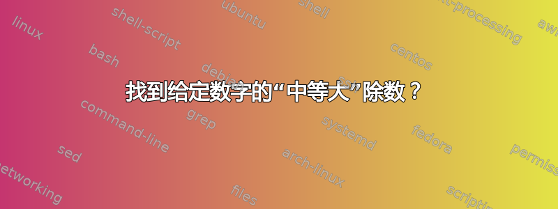 找到给定数字的“中等大”除数？