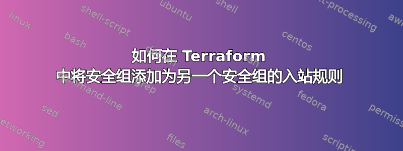 如何在 Terraform 中将安全组添加为另一个安全组的入站规则