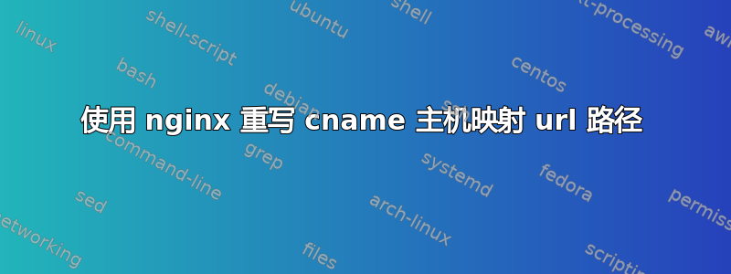 使用 nginx 重写 cname 主机映射 url 路径