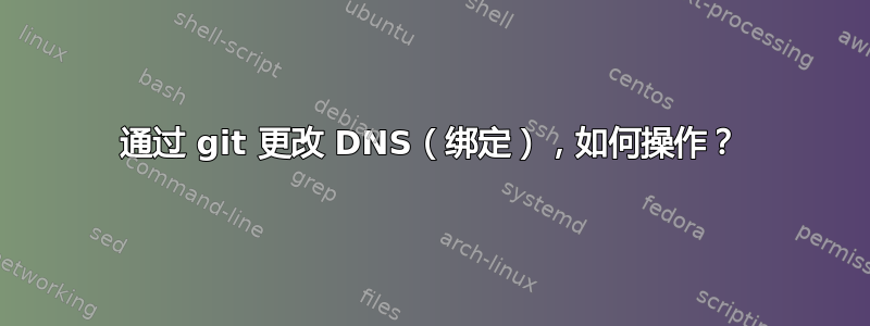 通过 git 更改 DNS（绑定），如何操作？