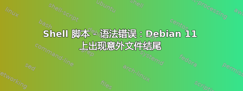 Shell 脚本 - 语法错误：Debian 11 上出现意外文件结尾