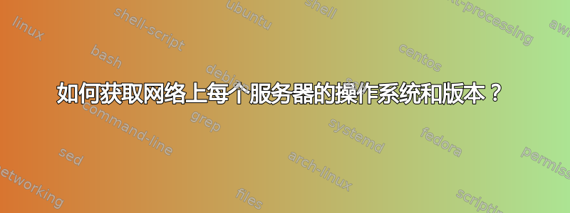 如何获取网络上每个服务器的操作系统和版本？