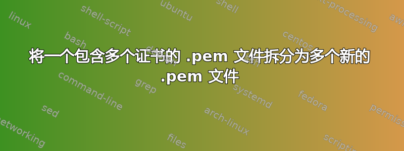 将一个包含多个证书的 .pem 文件拆分为多个新的 .pem 文件