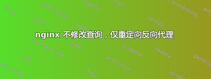 nginx 不修改查询，仅重定向反向代理