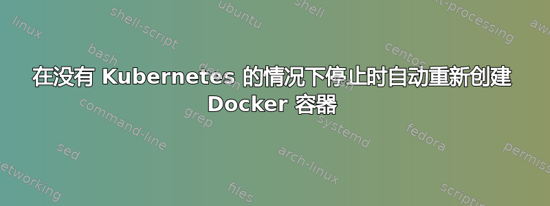 在没有 Kubernetes 的情况下停止时自动重新创建 Docker 容器