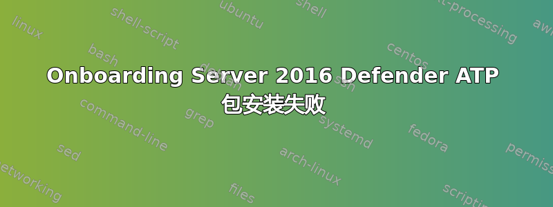 Onboarding Server 2016 Defender ATP 包安装失败