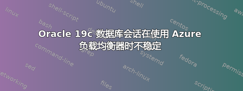 Oracle 19c 数据库会话在使用 Azure 负载均衡器时不稳定