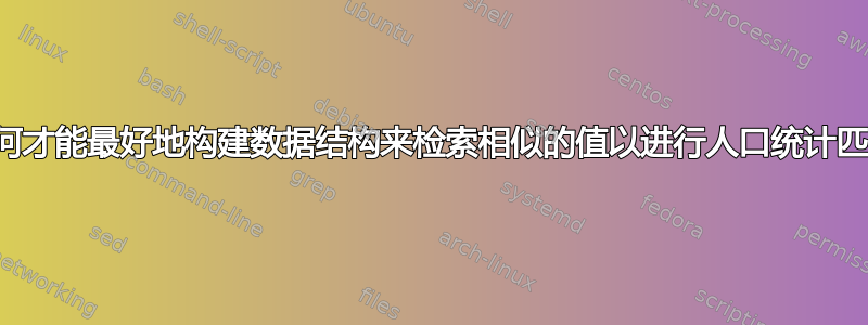 我如何才能最好地构建数据结构来检索相似的值以进行人口统计匹配？