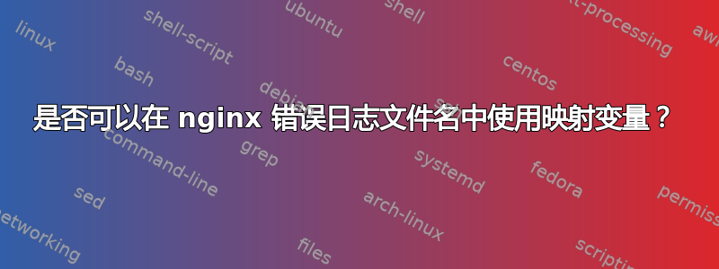 是否可以在 nginx 错误日志文件名中使用映射变量？