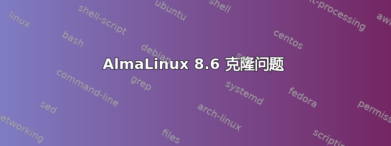 AlmaLinux 8.6 克隆问题