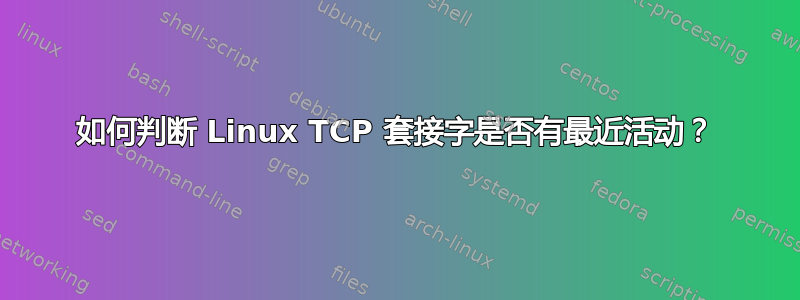 如何判断 Linux TCP 套接字是否有最近活动？