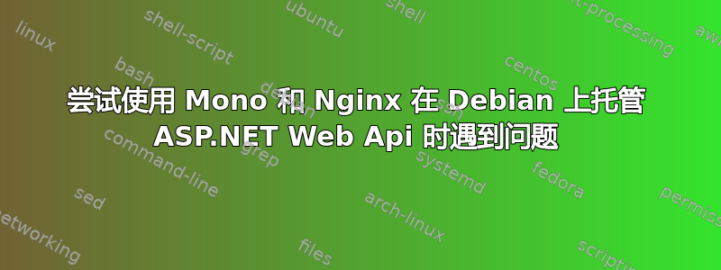 尝试使用 Mono 和 Nginx 在 Debian 上托管 ASP.NET Web Api 时遇到问题