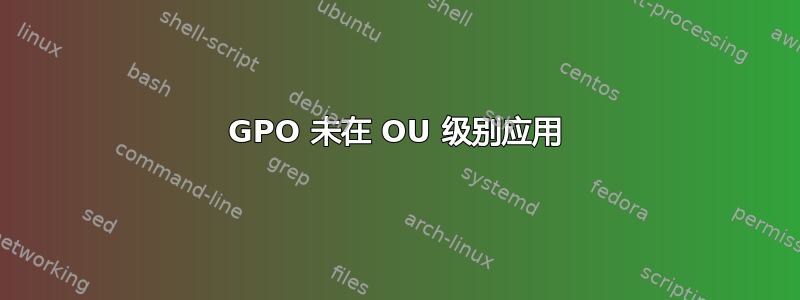 GPO 未在 OU 级别应用