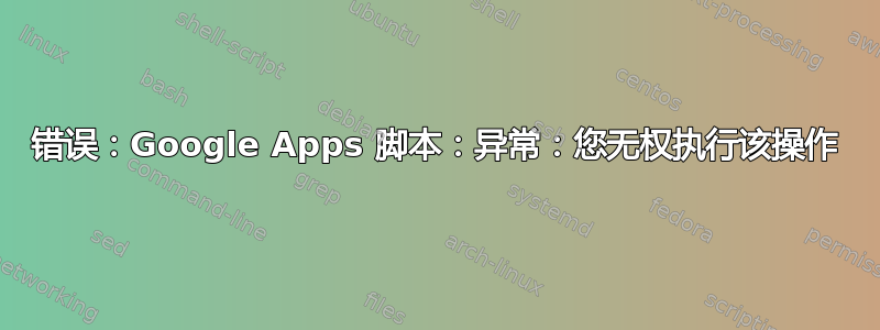 错误：Google Apps 脚本：异常：您无权执行该操作