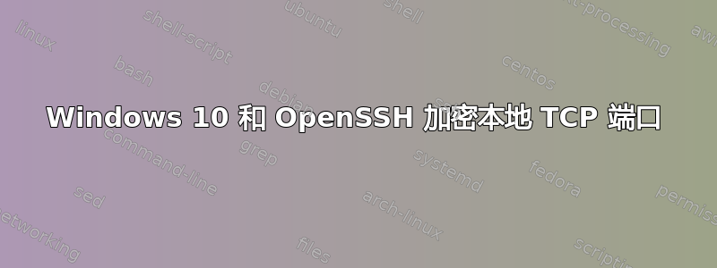 Windows 10 和 OpenSSH 加密本地 TCP 端口