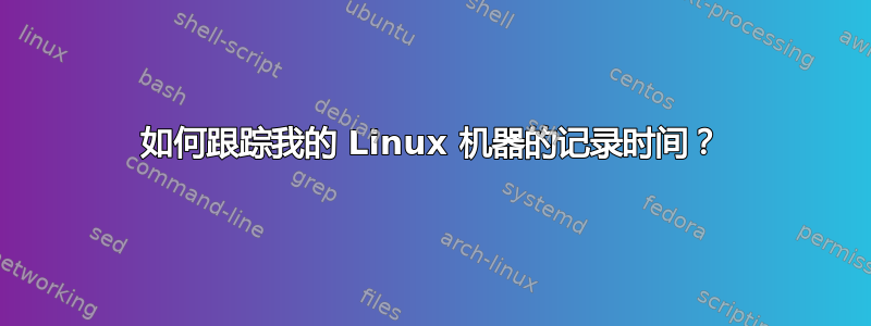 如何跟踪我的 Linux 机器的记录时间？