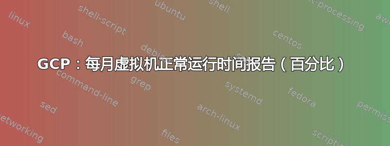 GCP：每月虚拟机正常运行时间报告（百分比）