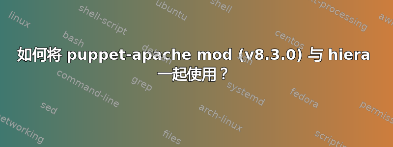 如何将 puppet-apache mod (v8.3.0) 与 hiera 一起使用？