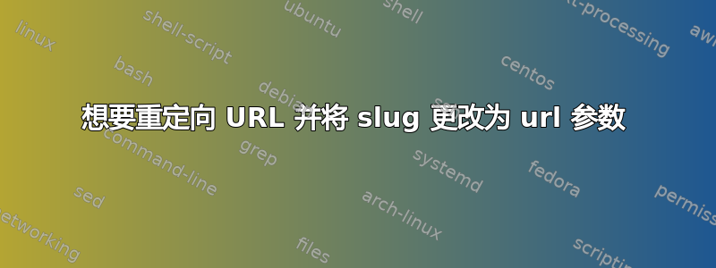 想要重定向 URL 并将 slug 更改为 url 参数