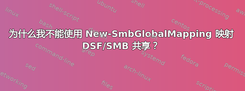 为什么我不能使用 New-SmbGlobalMapping 映射 DSF/SMB 共享？