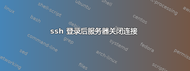 ssh 登录后服务器关闭连接