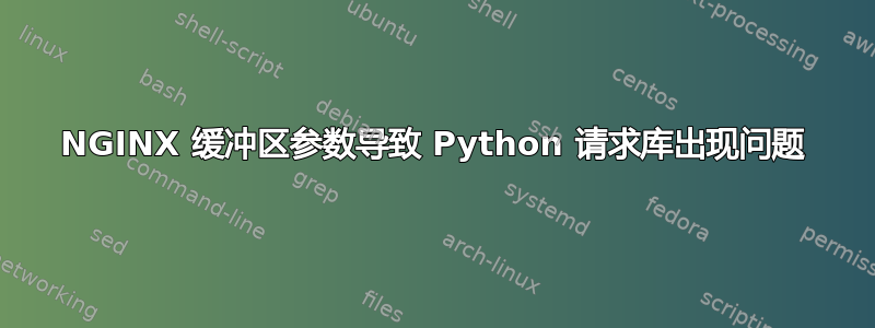 NGINX 缓冲区参数导致 Python 请求库出现问题