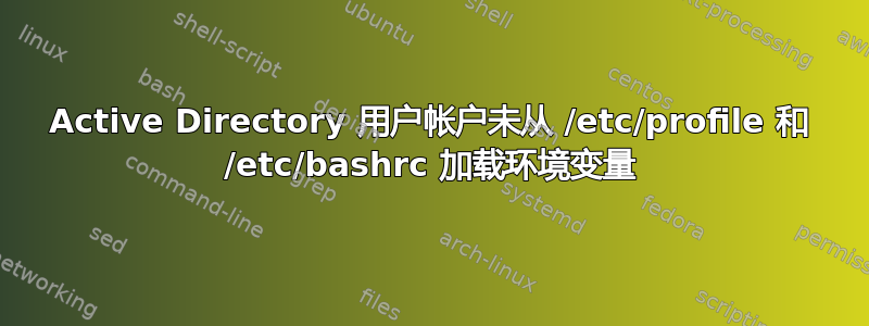 Active Directory 用户帐户未从 /etc/profile 和 /etc/bashrc 加载环境变量