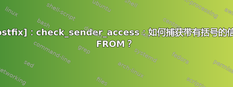 [Postfix]：check_sender_access：如何捕获带有括号的信封 FROM？