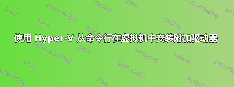 使用 Hyper-V 从命令行在虚拟机中安装附加驱动器