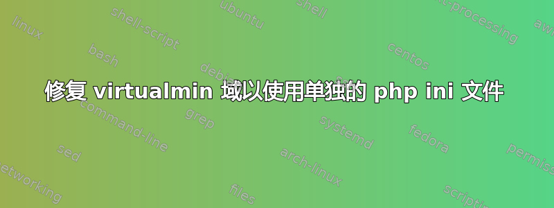 修复 virtualmin 域以使用单独的 php ini 文件