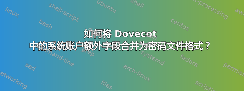 如何将 Dovecot 中的系统账户额外字段合并为密码文件格式？