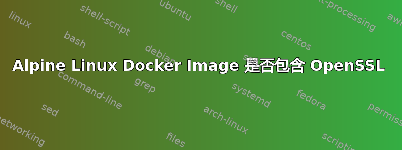 Alpine Linux Docker Image 是否包含 OpenSSL