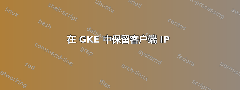 在 GKE 中保留客户端 IP