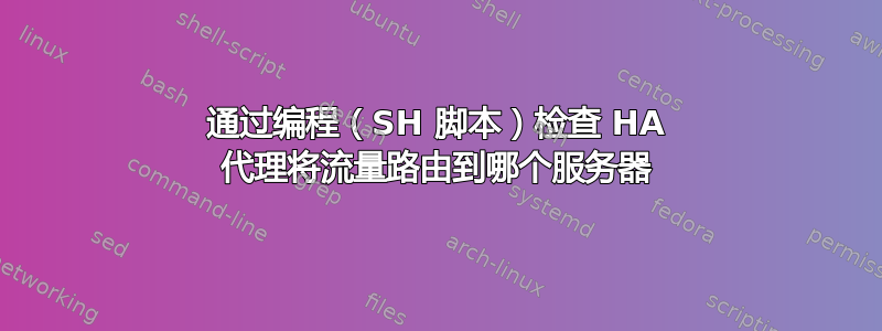 通过编程（SH 脚本）检查 HA 代理将流量路由到哪个服务器