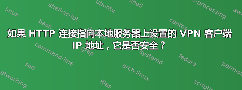 如果 HTTP 连接指向本地服务器上设置的 VPN 客户端 IP 地址，它是否安全？