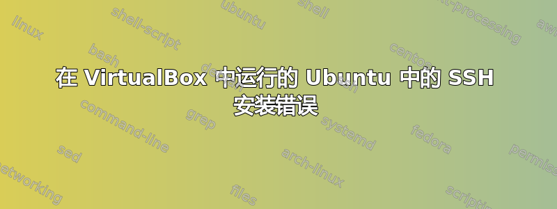 在 VirtualBox 中运行的 Ubuntu 中的 SSH 安装错误