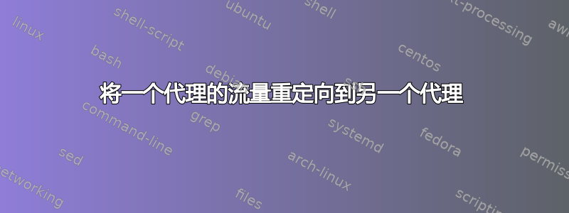 将一个代理的流量重定向到另一个代理