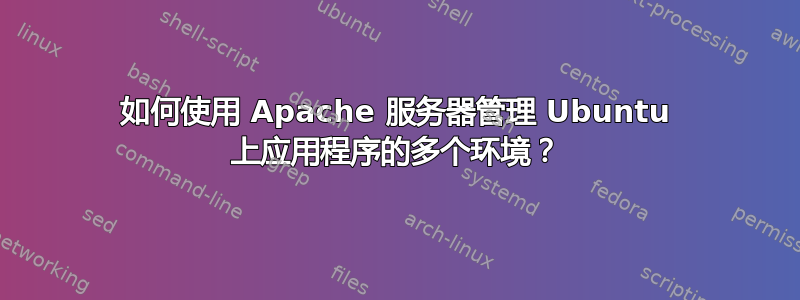 如何使用 Apache 服务器管理 Ubuntu 上应用程序的多个环境？