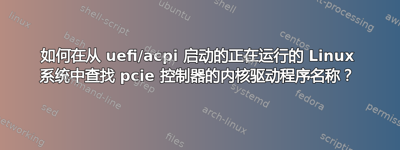 如何在从 uefi/acpi 启动的正在运行的 Linux 系统中查找 pcie 控制器的内核驱动程序名称？